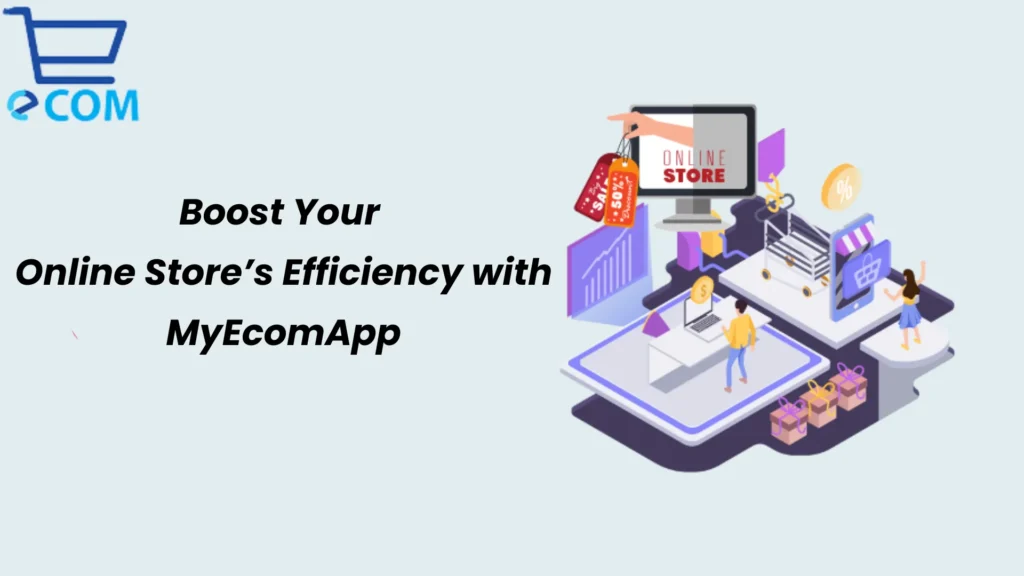 Boost Your Online Store’s Efficiency with MyEcomApp